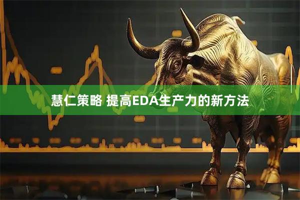 慧仁策略 提高EDA生产力的新方法