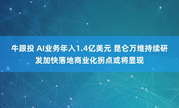 牛跟投 AI业务年入1.4亿美元 昆仑万维持续研发加快落地商业化拐点或将显现