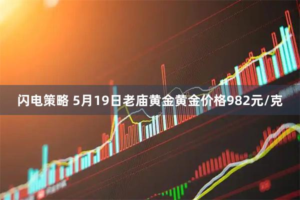 闪电策略 5月19日老庙黄金黄金价格982元/克