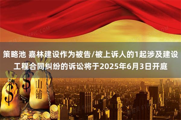 策略池 嘉林建设作为被告/被上诉人的1起涉及建设工程合同纠纷的诉讼将于2025年6月3日开庭