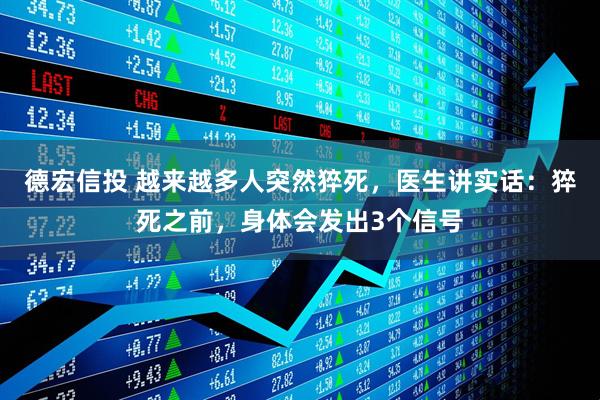 德宏信投 越来越多人突然猝死，医生讲实话：猝死之前，身体会发出3个信号