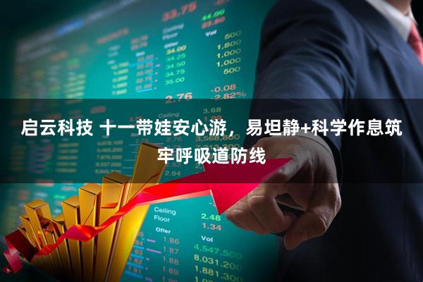 启云科技 十一带娃安心游，易坦静+科学作息筑牢呼吸道防线
