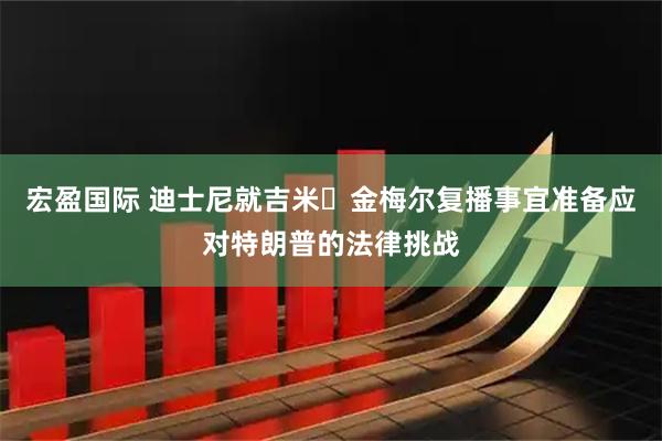 宏盈国际 迪士尼就吉米・金梅尔复播事宜准备应对特朗普的法律挑战