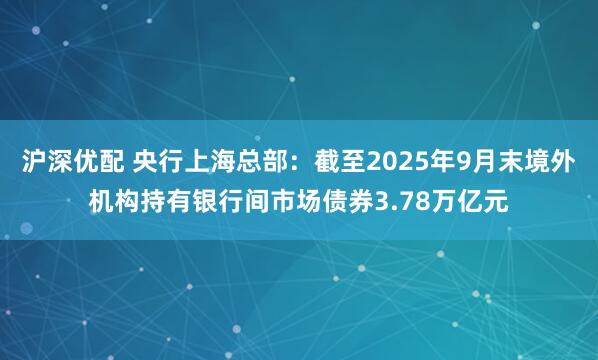 沪深优配 央行上海总部：截至2025年9月末境外机构持有银行间市场债券3.78万亿元