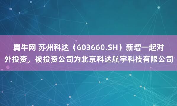 翼牛网 苏州科达（603660.SH）新增一起对外投资，被投资公司为北京科达航宇科技有限公司