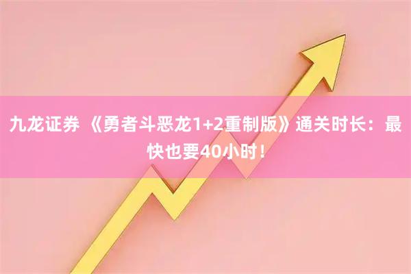 九龙证券 《勇者斗恶龙1+2重制版》通关时长：最快也要40小时！