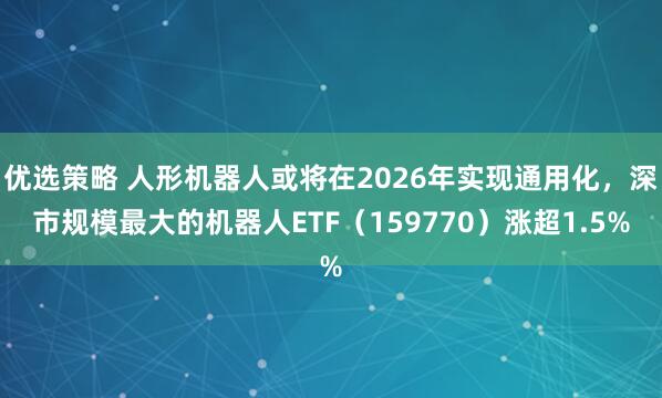 优选策略 人形机器人或将在2026年实现通用化，深市规模最大的机器人ETF（159770）涨超1.5%