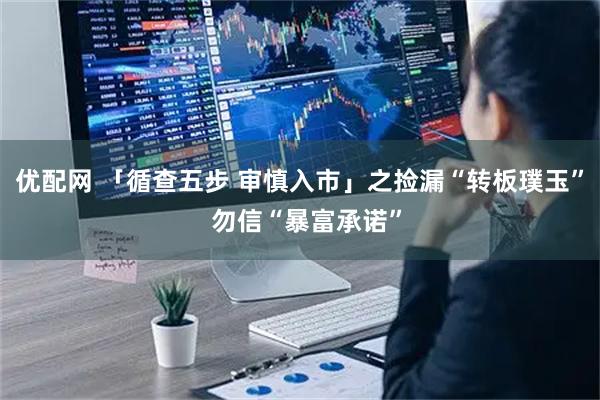 优配网 「循查五步 审慎入市」之捡漏“转板璞玉”  勿信“暴富承诺”